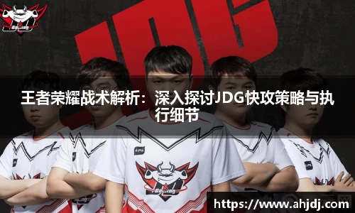 王者荣耀战术解析：深入探讨JDG快攻策略与执行细节