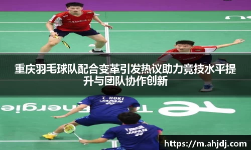 重庆羽毛球队配合变革引发热议助力竞技水平提升与团队协作创新