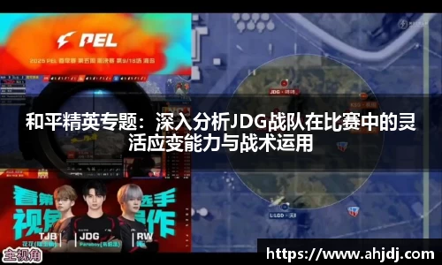 和平精英专题：深入分析JDG战队在比赛中的灵活应变能力与战术运用