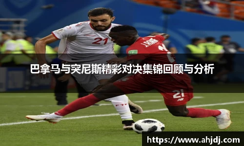 巴拿马与突尼斯精彩对决集锦回顾与分析