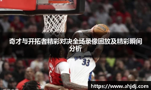 奇才与开拓者精彩对决全场录像回放及精彩瞬间分析