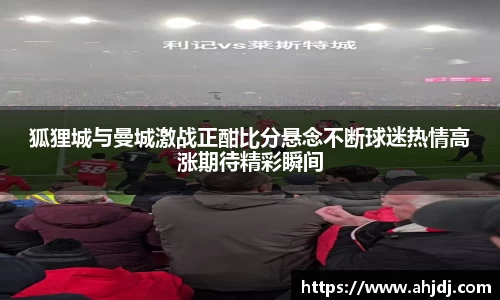 狐狸城与曼城激战正酣比分悬念不断球迷热情高涨期待精彩瞬间