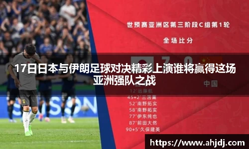 17日日本与伊朗足球对决精彩上演谁将赢得这场亚洲强队之战