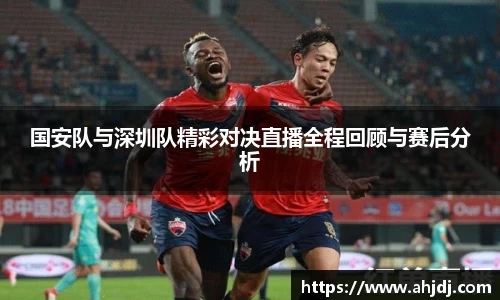 国安队与深圳队精彩对决直播全程回顾与赛后分析