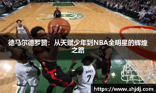 德马尔德罗赞：从天赋少年到NBA全明星的辉煌之路