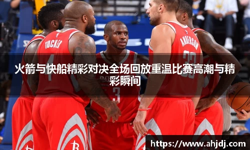 火箭与快船精彩对决全场回放重温比赛高潮与精彩瞬间