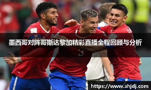 墨西哥对阵哥斯达黎加精彩直播全程回顾与分析