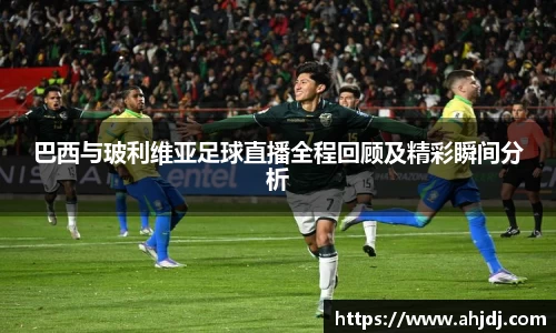 巴西与玻利维亚足球直播全程回顾及精彩瞬间分析