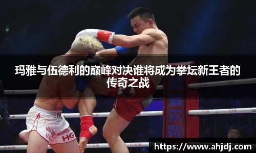 玛雅与伍德利的巅峰对决谁将成为拳坛新王者的传奇之战