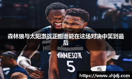 森林狼与太阳激战正酣谁能在这场对决中笑到最后