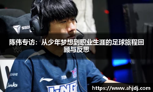 陈伟专访：从少年梦想到职业生涯的足球旅程回顾与反思