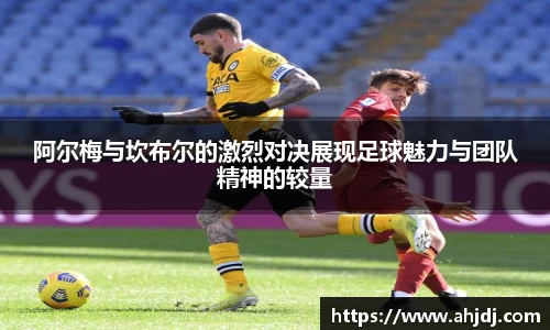 阿尔梅与坎布尔的激烈对决展现足球魅力与团队精神的较量