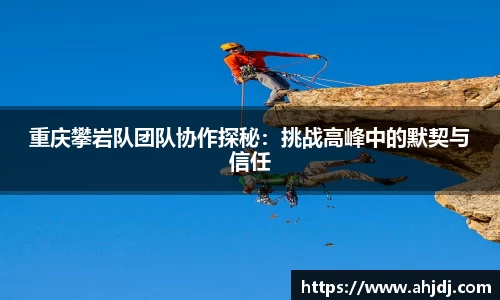 重庆攀岩队团队协作探秘：挑战高峰中的默契与信任