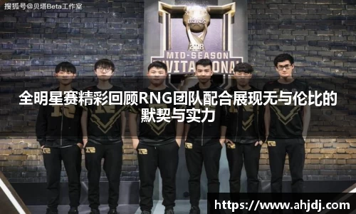 全明星赛精彩回顾RNG团队配合展现无与伦比的默契与实力